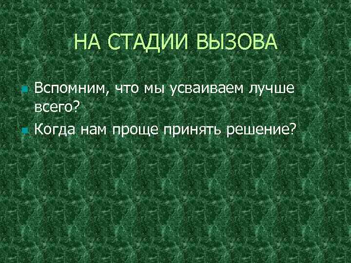 НА СТАДИИ ВЫЗОВА n n Вспомним, что мы усваиваем лучше всего? Когда нам проще