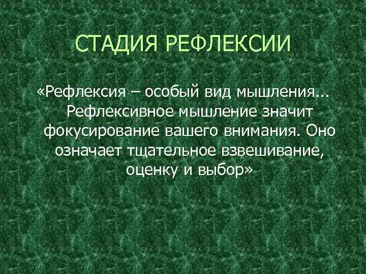 СТАДИЯ РЕФЛЕКСИИ «Рефлексия – особый вид мышления. . . Рефлексивное мышление значит фокусирование вашего