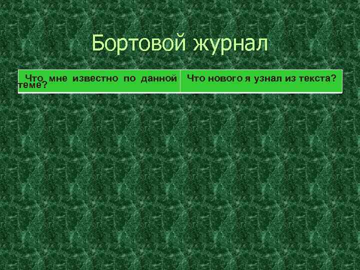 Бортовой журнал Что мне известно по данной Что нового я узнал из текста? теме?