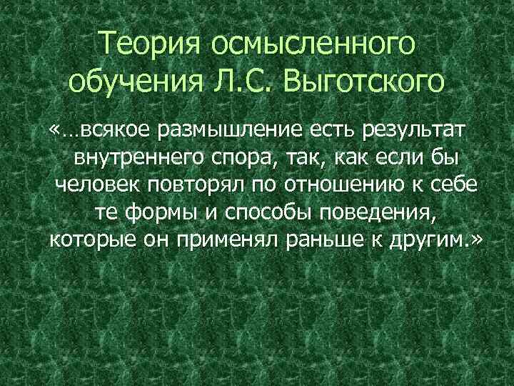 Теория осмысленного обучения Л. С. Выготского «…всякое размышление есть результат внутреннего спора, так, как