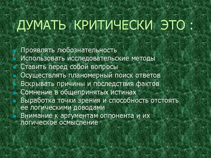 ДУМАТЬ КРИТИЧЕСКИ ЭТО : n n n n Проявлять любознательность Использовать исследовательские методы Ставить