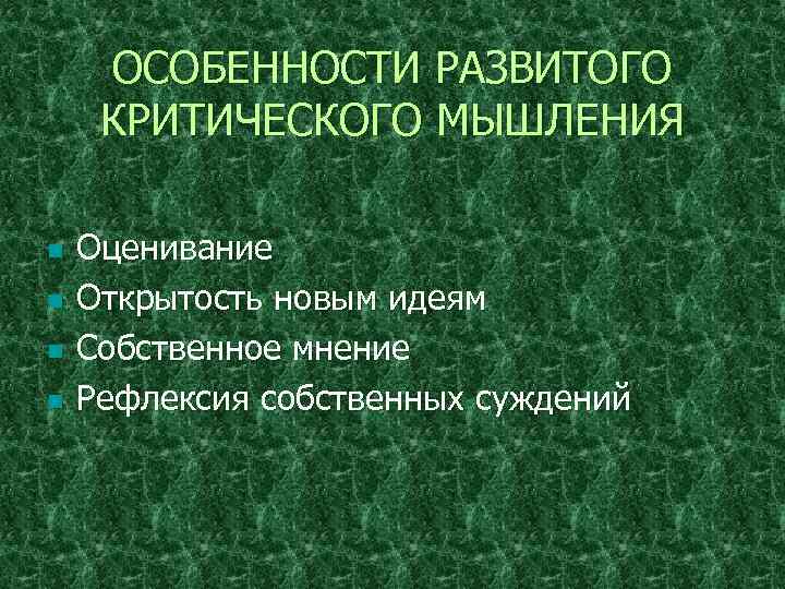 ОСОБЕННОСТИ РАЗВИТОГО КРИТИЧЕСКОГО МЫШЛЕНИЯ n n Оценивание Открытость новым идеям Собственное мнение Рефлексия собственных