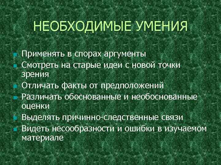 НЕОБХОДИМЫЕ УМЕНИЯ n n n Применять в спорах аргументы Смотреть на старые идеи с