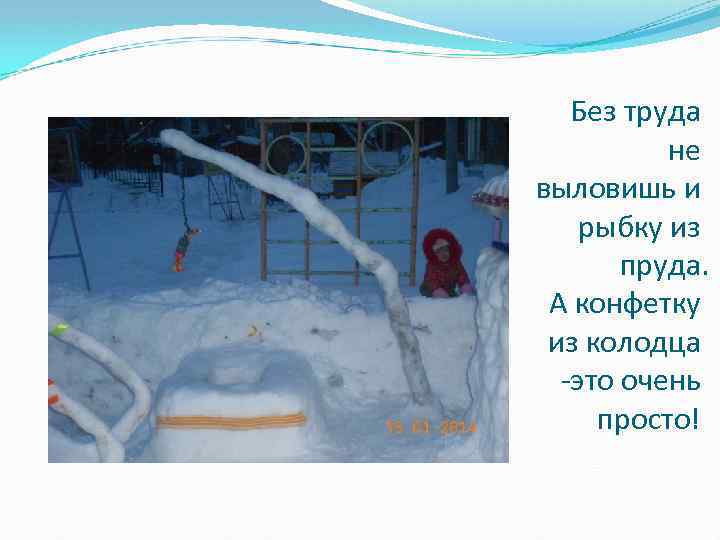 Без труда не выловишь и рыбку из пруда. А конфетку из колодца -это очень