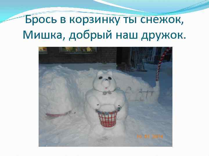 Брось в корзинку ты снежок, Мишка, добрый наш дружок. 
