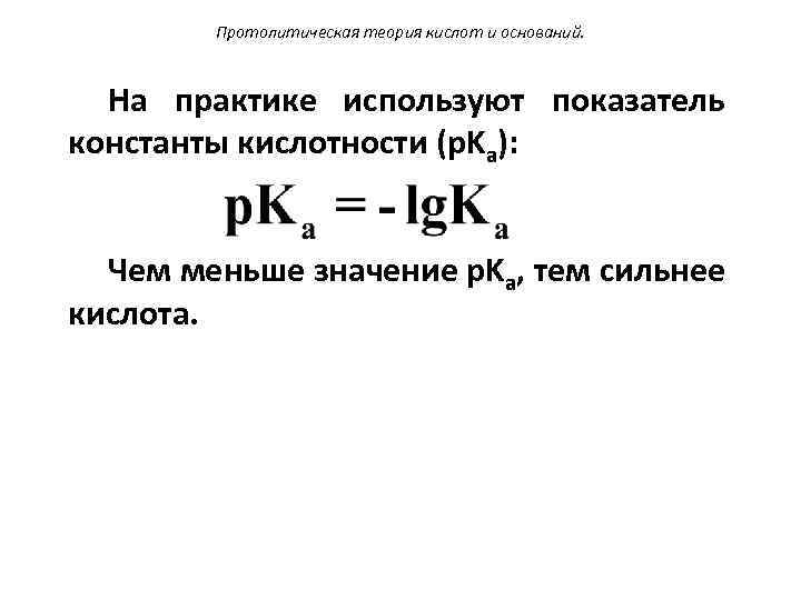 Протолитическая теория кислот и оснований. На практике используют показатель константы кислотности (p. Ka): Чем