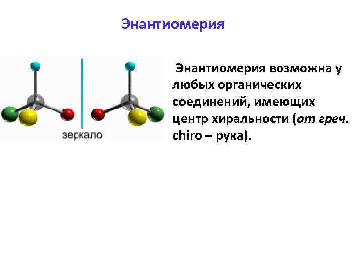 Энантиомерия Энантиомерия возможна у любых органических соединений, имеющих центр хиральности (от греч. сhiro –