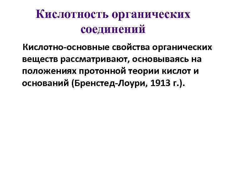 Кислотность органических соединений Кислотно-основные свойства органических веществ рассматривают, основываясь на положениях протонной теории кислот