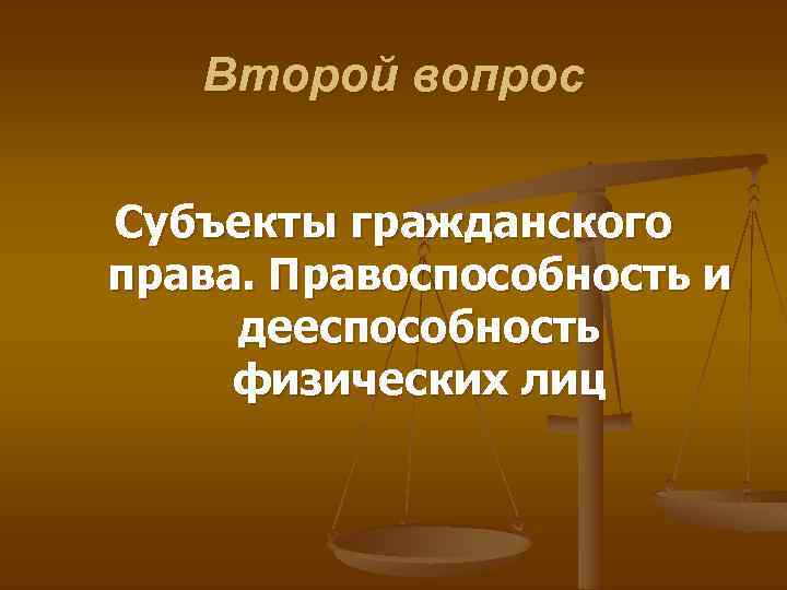 Второй вопрос Субъекты гражданского права. Правоспособность и дееспособность физических лиц 