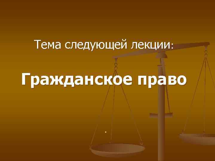Тема следующей лекции: Гражданское право. 