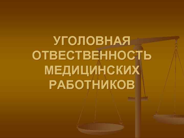 УГОЛОВНАЯ ОТВЕСТВЕННОСТЬ МЕДИЦИНСКИХ РАБОТНИКОВ 