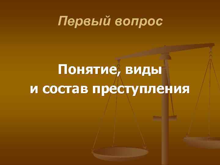 Первый вопрос Понятие, виды и состав преступления 