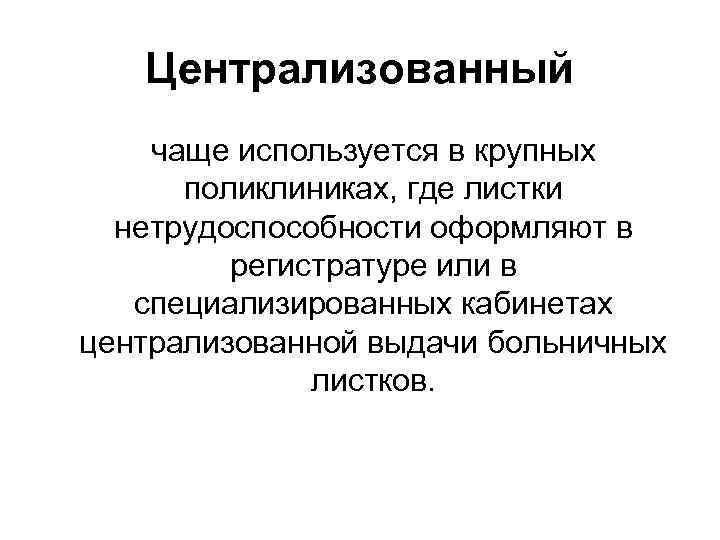 Централизованный чаще используется в крупных поликлиниках, где листки нетрудоспособности оформляют в регистратуре или в