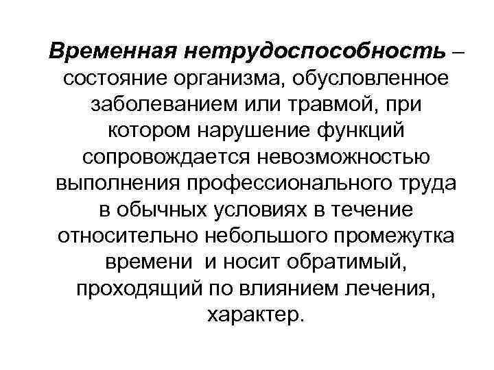 Временная нетрудоспособность – состояние организма, обусловленное заболеванием или травмой, при котором нарушение функций сопровождается