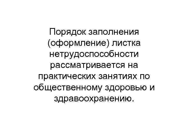 Порядок заполнения (оформление) листка нетрудоспособности рассматривается на практических занятиях по общественному здоровью и здравоохранению.