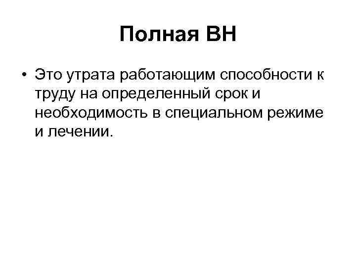 Полная ВН • Это утрата работающим способности к труду на определенный срок и необходимость