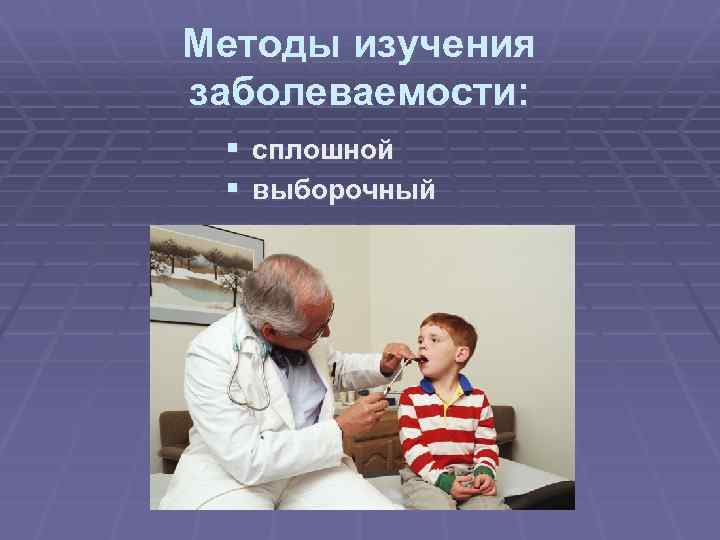 Методы изучения заболеваемости: § § сплошной выборочный 