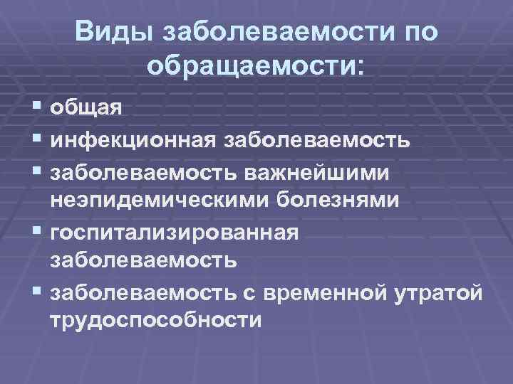 Виды заболеваемости по обращаемости: § общая § инфекционная заболеваемость § заболеваемость важнейшими неэпидемическими болезнями