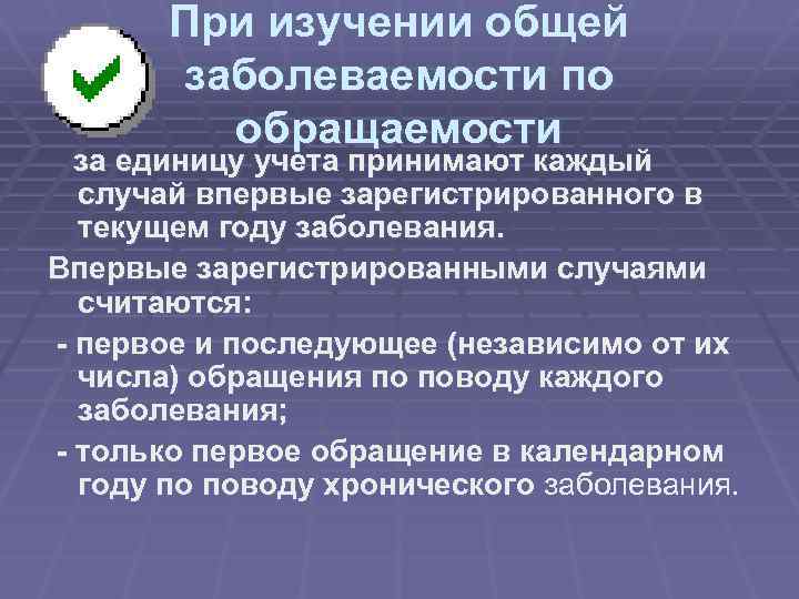 При изучении общей заболеваемости по обращаемости за единицу учета принимают каждый случай впервые зарегистрированного