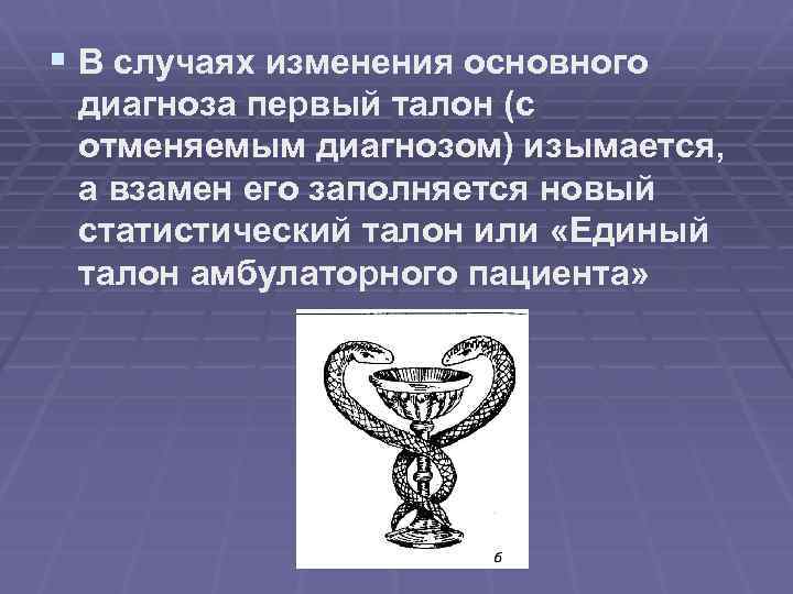 § В случаях изменения основного диагноза первый талон (с отменяемым диагнозом) изымается, а взамен