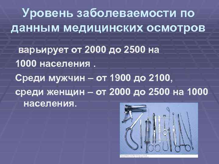 Уровень заболеваемости по данным медицинских осмотров варьирует от 2000 до 2500 на 1000 населения.