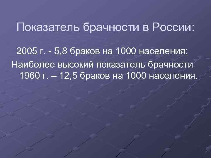 Показатель брачности в России: 2005 г. - 5, 8 браков на 1000 населения; Наиболее