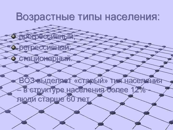 Возрастные типы населения: прогрессивный; регрессивный; стационарный. ВОЗ выделяет «старый» тип населения – в структуре