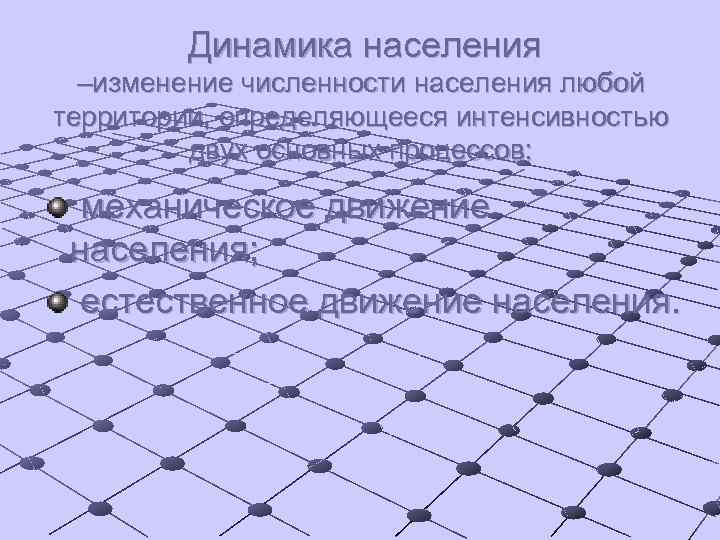 Динамика населения –изменение численности населения любой территории, определяющееся интенсивностью двух основных процессов: механическое движение