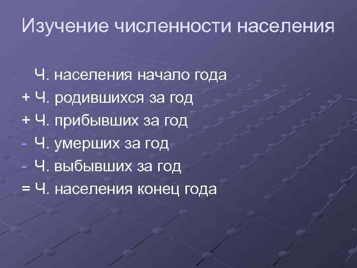 Изучение численности населения Ч. населения начало года + Ч. родившихся за год + Ч.