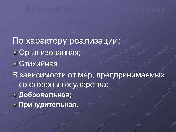 Классификация миграционных процессов: По характеру реализации: Организованная; Стихийная В зависимости от мер, предпринимаемых со