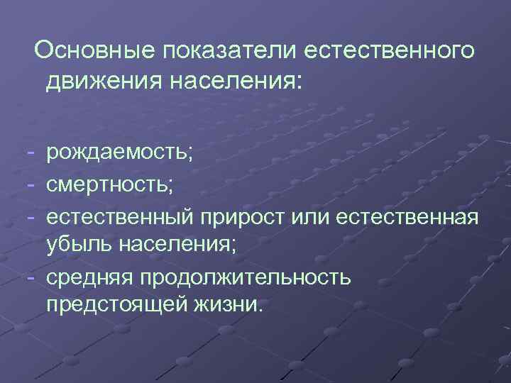  Основные показатели естественного движения населения: - рождаемость; смертность; естественный прирост или естественная убыль