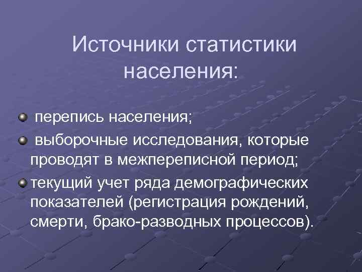 Источники статистики населения: перепись населения; выборочные исследования, которые проводят в межпереписной период; текущий учет