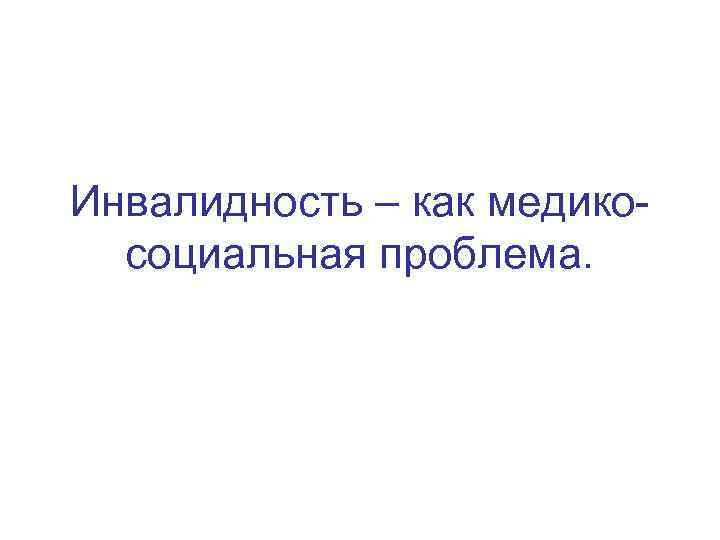 Инвалидность – как медикосоциальная проблема. 