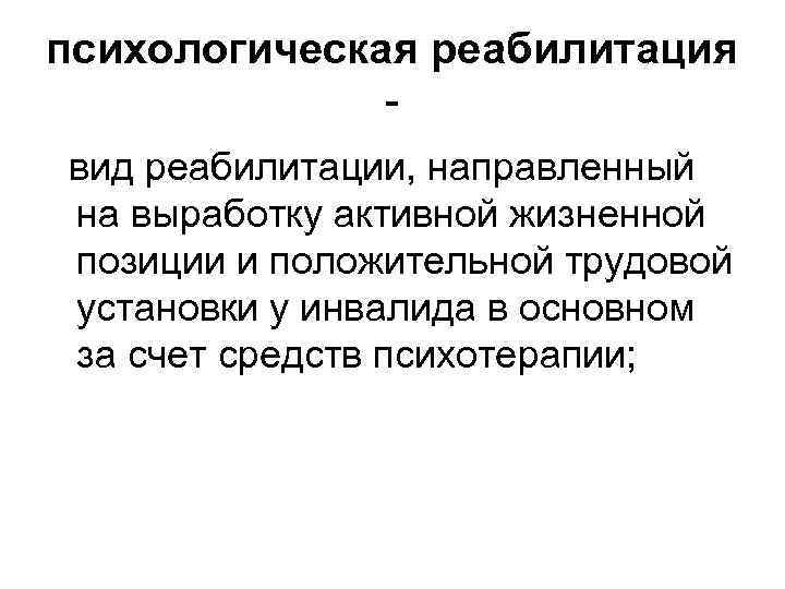 психологическая реабилитация вид реабилитации, направленный на выработку активной жизненной позиции и положительной трудовой установки