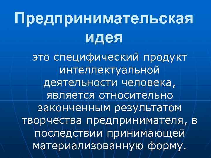 Предпринимательская идея это специфический продукт интеллектуальной деятельности человека, является относительно законченным результатом творчества предпринимателя,