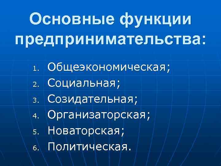  Основные функции предпринимательства: 1. Общеэкономическая; 2. Социальная; 3. Созидательная; 4. Организаторская; 5. Новаторская;