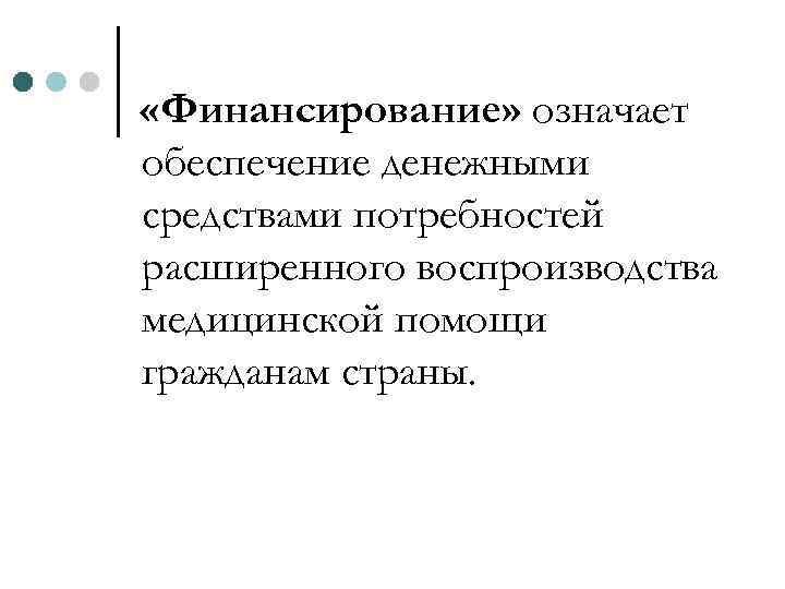  «Финансирование» означает обеспечение денежными средствами потребностей расширенного воспроизводства медицинской помощи гражданам страны. 