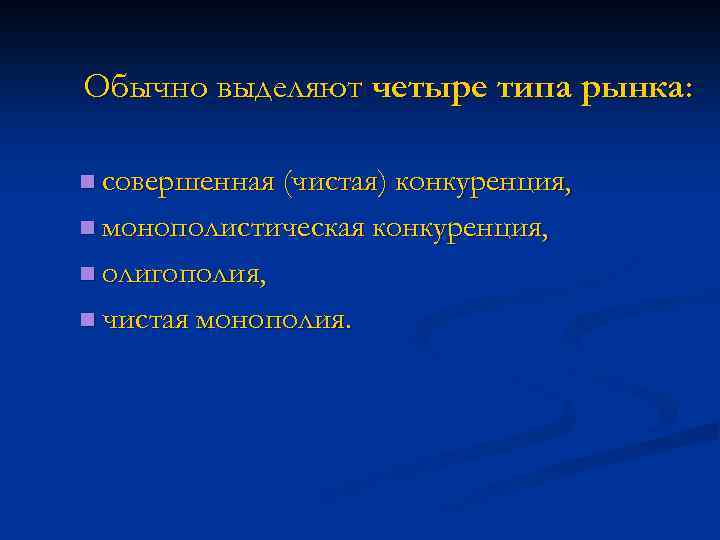 Обычно выделяют четыре типа рынка: n совершенная (чистая) конкуренция, n монополистическая конкуренция, n олигополия,