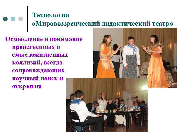 Технология «Мировоззренческий дидактический театр» Осмысление и понимание нравственных и смысложизненных коллизий, всегда сопровождающих научный