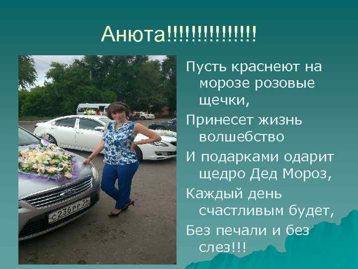 Анюта!!!!!!!! Пусть краснеют на морозе розовые щечки, Принесет жизнь волшебство И подарками одарит щедро