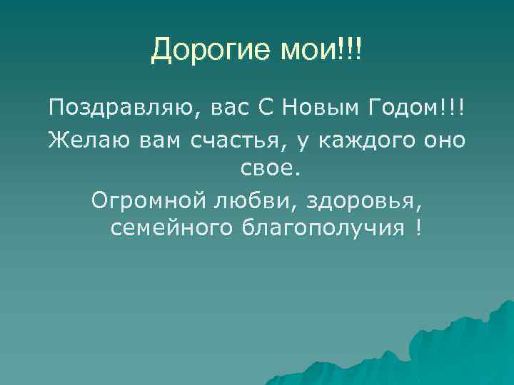 Дорогие мои!!! Поздравляю, вас С Новым Годом!!! Желаю вам счастья, у каждого оно свое.
