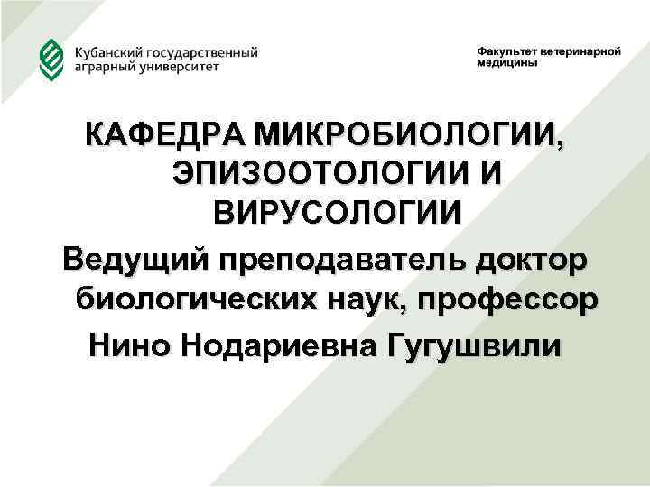  КАФЕДРА МИКРОБИОЛОГИИ, ЭПИЗООТОЛОГИИ И ВИРУСОЛОГИИ Ведущий преподаватель доктор биологических наук, профессор Нино Нодариевна