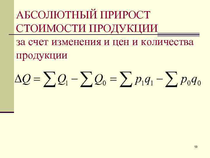 АБСОЛЮТНЫЙ ПРИРОСТ СТОИМОСТИ ПРОДУКЦИИ за счет изменения и цен и количества продукции 13 