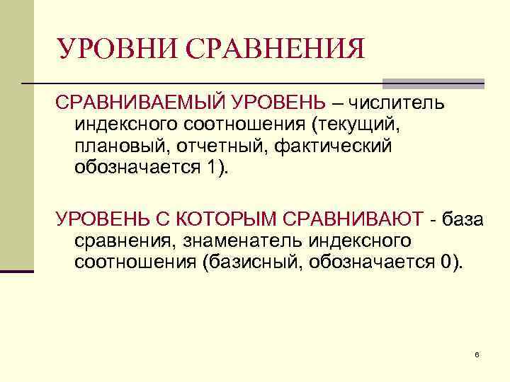 УРОВНИ СРАВНЕНИЯ СРАВНИВАЕМЫЙ УРОВЕНЬ – числитель индексного соотношения (текущий, плановый, отчетный, фактический обозначается 1).