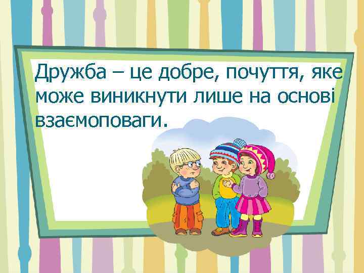 Дружба – це добре, почуття, яке може виникнути лише на основі взаємоповаги. 