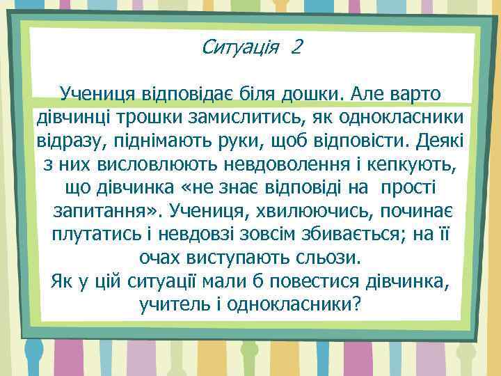 Ситуація 2 Учениця відповідає біля дошки. Але варто дівчинці трошки замислитись, як однокласники відразу,