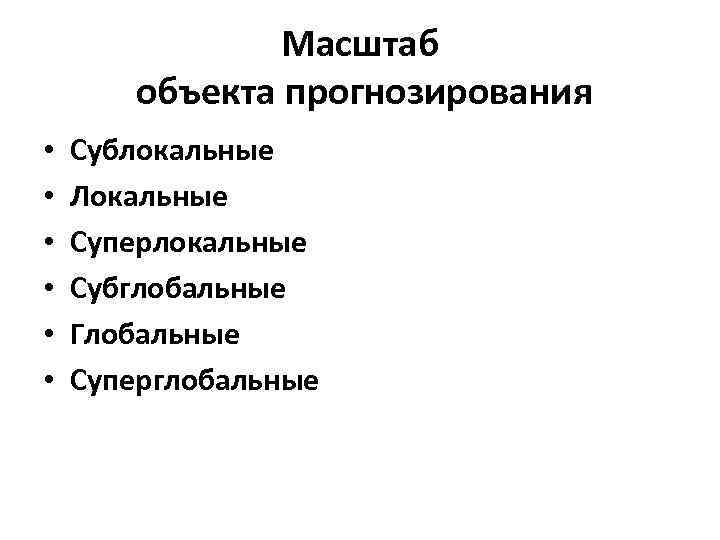 Масштаб объекта прогнозирования • • • Сублокальные Локальные Суперлокальные Субглобальные Глобальные Суперглобальные 