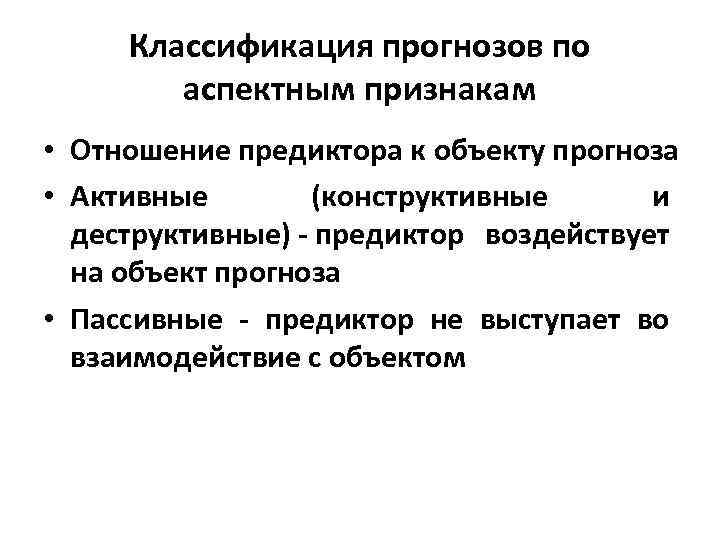 Классификация прогнозов по аспектным признакам • Отношение предиктора к объекту прогноза • Активные (конструктивные
