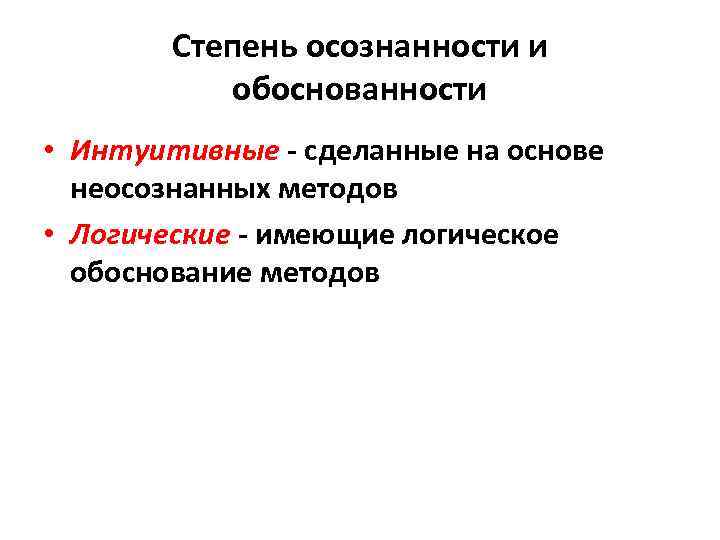Степень осознанности и обоснованности • Интуитивные - сделанные на основе неосознанных методов • Логические