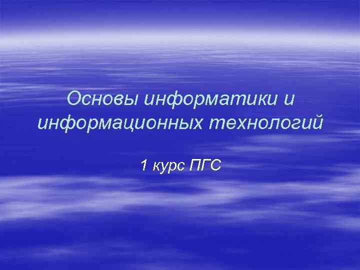 Основы информатики и информационных технологий 1 курс ПГС 